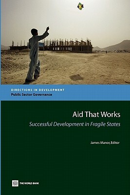 Aid That Works: Successful Development in Fragile States by World Bank, James Manor