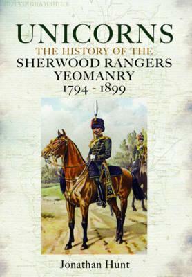 Unicorns - History of the Sherwood Rangers Yeomanry 1794-1899 by Jonathan Hunt