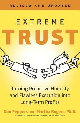 Extreme Trust: Turning Proactive Honesty and Flawless Execution Into Long-Term Profits by Martha Rogers, Don Peppers