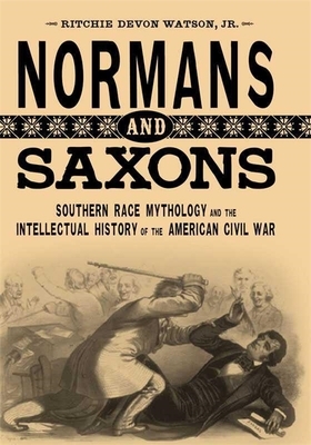Normans and Saxons: Southern Race Mythology and the Intellectual History of the American Civil War by Ritchie Devon Watson