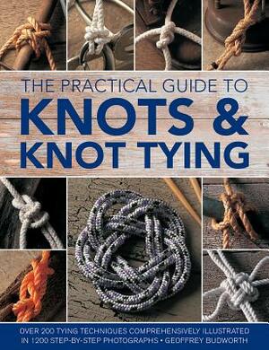 The Practical Guide to Knots and Knot Tying: Over 200 Tying Techniques, Comprehensively Illustrated in 1200 Step-By-Step Photographs by Geoffrey Budworth