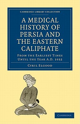 A Medical History of Persia and the Eastern Caliphate by Cyril Elgood