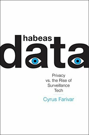 Habeas Data: Privacy vs. the Rise of Surveillance Tech by Cyrus Farivar