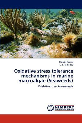 Oxidative Stress Tolerance Mechanisms in Marine Macroalgae (Seaweeds) by Kumar Manoj, Reddy C. R. K.