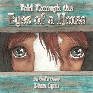 Told Through the Eyes of a Horse by Diana Lynn