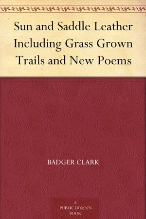 Sun and Saddle Leather Including Grass Grown Trails and New Poems by Charles Badger Clark