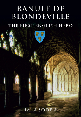 Ranulf de Blondeville: The First English Hero by Iain Soden