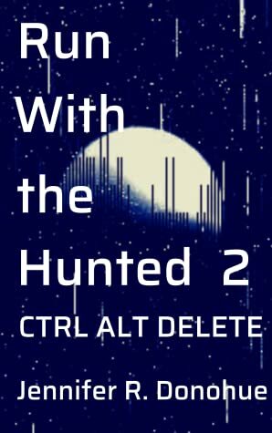 Run With the Hunted 2: Ctrl Alt Delete by Jennifer R. Donohue