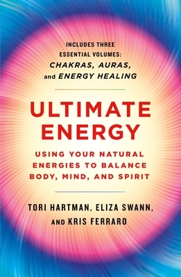 Ultimate Energy: Using Your Natural Energies to Balance Body, Mind, and Spirit: Three Books in One (Chakras, Auras, and Energy Healing) by Kris Ferraro, Tori Hartman, Eliza Swann