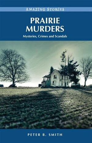 Prairie Murders: Mysteries, Crimes and Scandals by Peter B. Smith