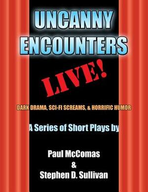 Uncanny Encounters - LIVE!: Dark Drama, Sci-Fi Screams, and Horrific Humor by Stephen D. Sullivan, Paul McComas