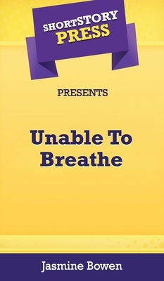 Short Story Press Presents Unable To Breathe by Jasmine Bowen