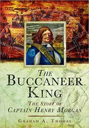 Buccaneer King: The Story of Captain Henry Morgan by Graham A. Thomas