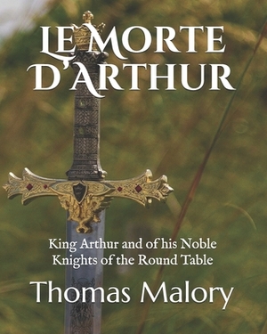 Le Morte D'Arthur: King Arthur and of his Noble Knights of the Round Table by Thomas Malory