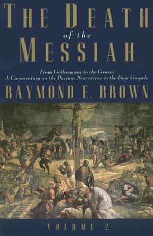 The Death of the Messiah, From Gethsemane to the Grave, Volume 2: A Commentary on the Passion Narratives in the Four Gospels by Raymond E. Brown