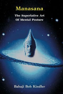 Manasana - The Superlative Art of Mental Posture by Babaji Bob Kindler