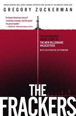 The Frackers: The Outrageous Inside Story of the New Billionaire Wildcatters by Gregory Zuckerman