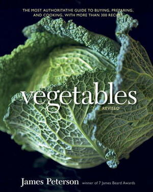 Vegetables, Revised: The Most Authoritative Guide to Buying, Preparing, and Cooking, with More than 300 Recipes by James Peterson