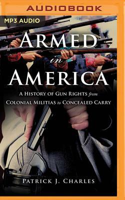 Armed in America: A History of Gun Rights from Colonial Militias to Concealed Carry by Patrick J. Charles