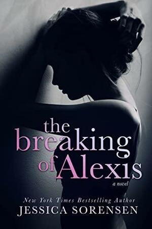 The Breaking of Alexis: A Novel by Jessica Sorensen