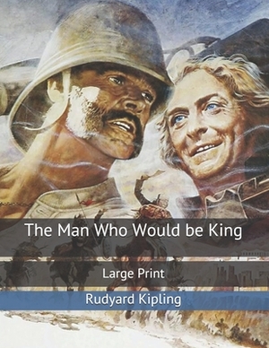 The Man Who Would be King: Large Print by Rudyard Kipling