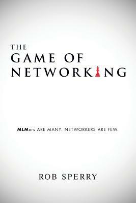 The Game of Networking: MLMers ARE MANY. NETWORKERS ARE FEW. by Rob Sperry