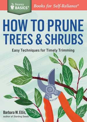 How to Prune TreesShrubs: Easy Techniques for Timely Trimming. A Storey BASICS® Title by Barbara Ellis