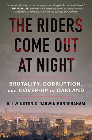 The Riders Come Out at Night: Brutality, Corruption, and Cover-up in Oakland by Ali Winston, Darwin BondGraham