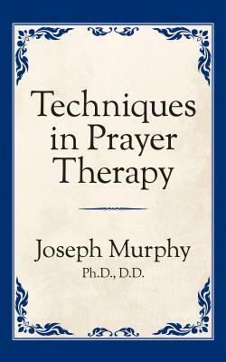 Techniques in Prayer Therapy by Joseph Murphy