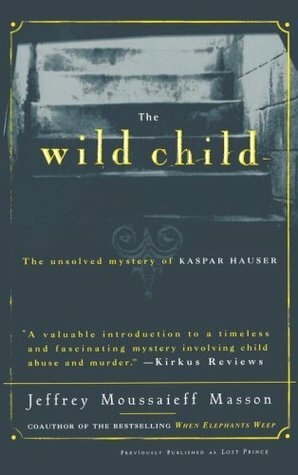 The Wild Child: The Unsolved Mystery of Kaspar Hauser by Paul Johann Anselm Ritter von Feuerbach, Jeffrey Moussaieff Masson