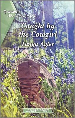 Caught by the Cowgirl: A Clean and Uplifting Romance by Tanya Agler