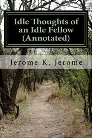 Idle Thoughts of an Idle Fellow (Annotated) by Jerome K. Jerome