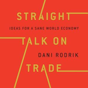 Straight Talk on Trade: Ideas for a Sane World Economy by Dani Rodrik