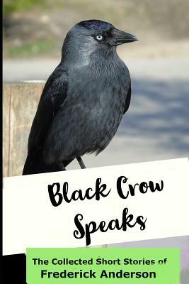 Black Crow Speaks: The Short Stories of Frederick Anderson by Frederick Anderson