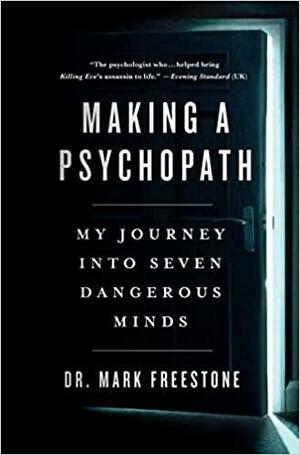 Making a Psychopath: My Journey into Seven Dangerous Minds by Mark Freestone, Mark Freestone