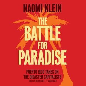 The Battle for Paradise: Puerto Ricans Take On the Disaster Capitalists by Naomi Klein, Erin Bennett