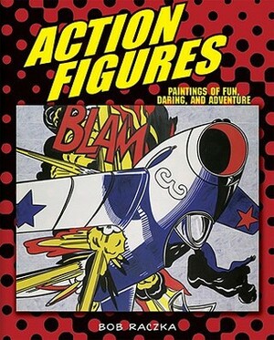 Action Figures: Paintings Of Fun, Daring, And Adventure (Bob Raczka's Art Adventures) by Bob Raczka