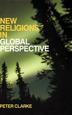 New Religions in Global Perspective: Religious Change in the Modern World by Peter B. Clarke