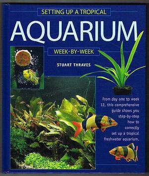Setting Up a Tropical Aquarium Week-by-week by Stuart Thraves