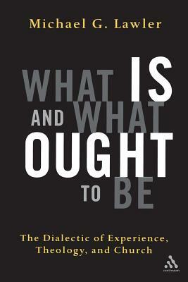 What Is and What Ought to Be: The Dialectic of Experience, Theology, and Church by Michael G. Lawler