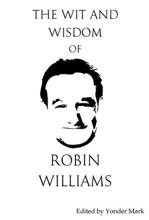 The Wit and Wisdom of Robin Williams: Unplugged and Unauthorised by Yonder Mark, Robin Williams