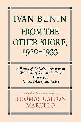 Ivan Bunin: From the Other Shore, 1920-1933: A Protrait from Letters, Diaries, and Fiction by Thomas Gaiton Marullo