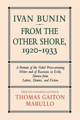 Ivan Bunin: From the Other Shore, 1920-1933: A Protrait from Letters, Diaries, and Fiction by Thomas Gaiton Marullo