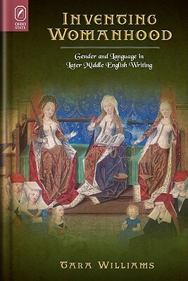 Inventing Womanhood: Gender and Language in Later Middle English Writing by Tara Williams