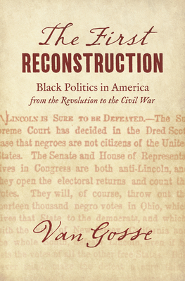 The First Reconstruction: Black Politics in America from the Revolution to the Civil War by Van Gosse