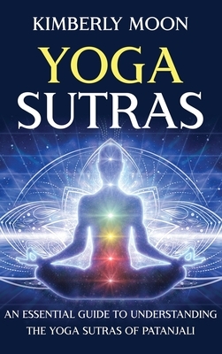 Yoga Sutras: An Essential Guide to Understanding the Yoga Sutras of Patanjali by Kimberly Moon