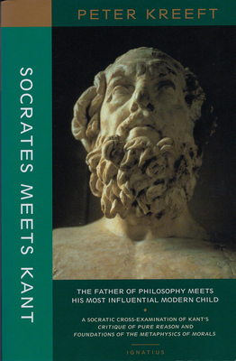 Socrates Meets Kant: The Father of Philosophy Meets His Most Influential Modern Child by Peter Kreeft