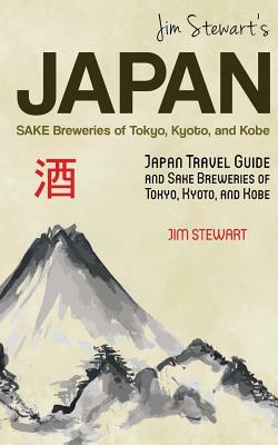 Jim Stewart's Japan: Sake Breweries of Tokyo, Kyoto, and Kobe: Japan travel guide and sake breweries of Tokyo, Kyoto, and Kobe by Jim Stewart