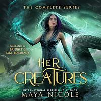 Her Creatures: The Complete Series by Maya Nicole