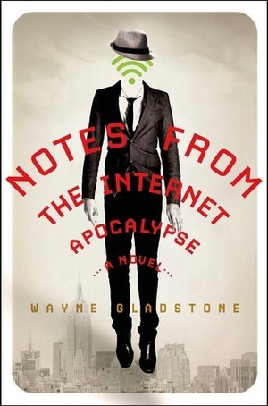 Notes from the Internet Apocalypse: A Novel by Wayne Gladstone